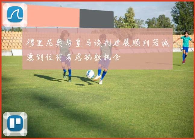 穆里尼奥与皇马谈判进展顺利若诚意到位将考虑执教机会