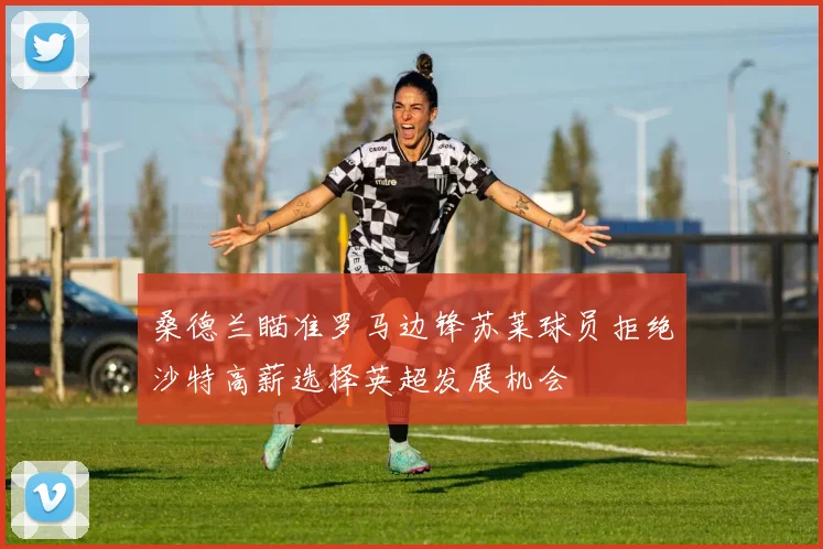 桑德兰瞄准罗马边锋苏莱球员拒绝沙特高薪选择英超发展机会