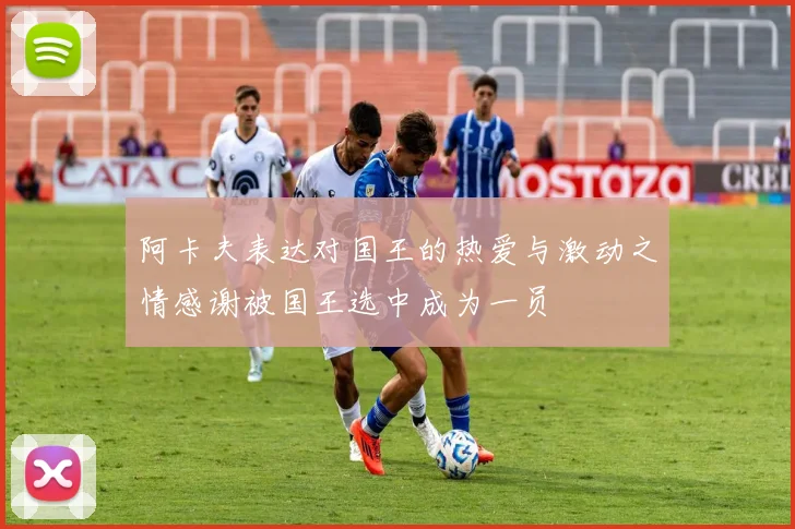 阿卡夫表达对国王的热爱与激动之情感谢被国王选中成为一员