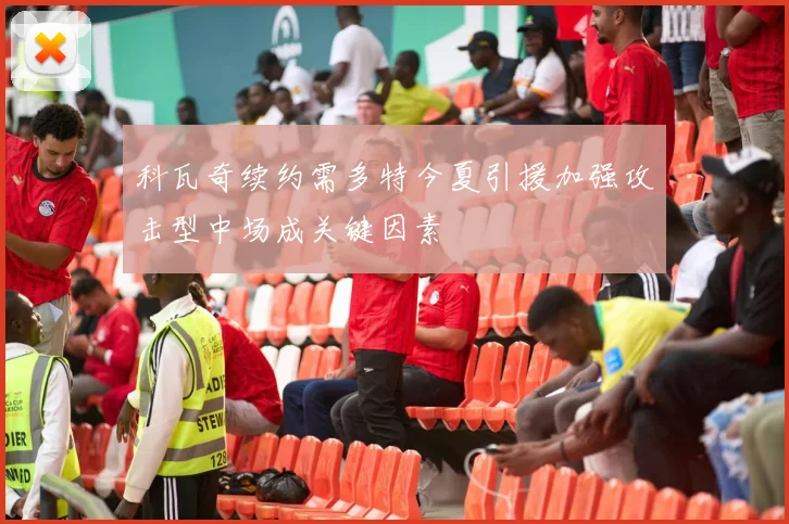 科瓦奇续约需多特今夏引援加强攻击型中场成关键因素