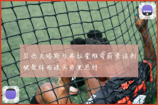 贝西克塔斯与弗拉霍维奇薪资谈判破裂转而追求劳里恩特