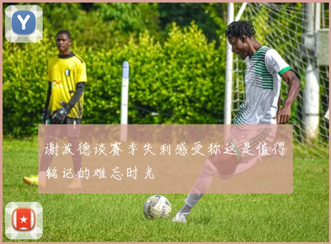 谢泼德谈赛季失利感受称这是值得铭记的难忘时光