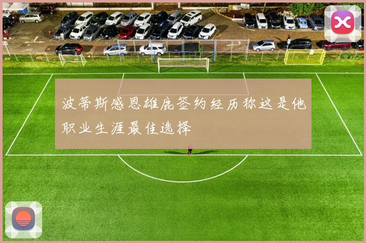 波蒂斯感恩雄鹿签约经历称这是他职业生涯最佳选择