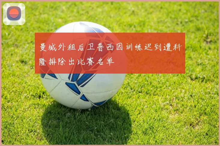 曼城外租后卫普西因训练迟到遭科隆排除出比赛名单