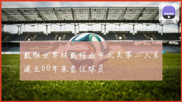 戴维世界杯戴帽成中北美第二人东道主60年来首位球员