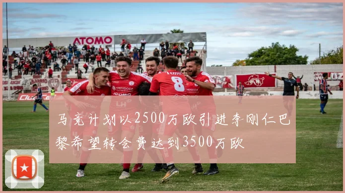 马竞计划以2500万欧引进李刚仁巴黎希望转会费达到3500万欧
